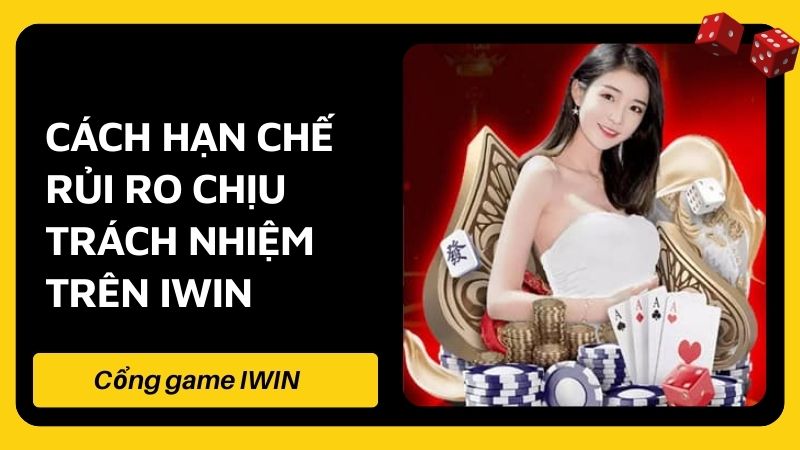 Cách hạn chế rủi ro chịu trách nhiệm trên Iwin